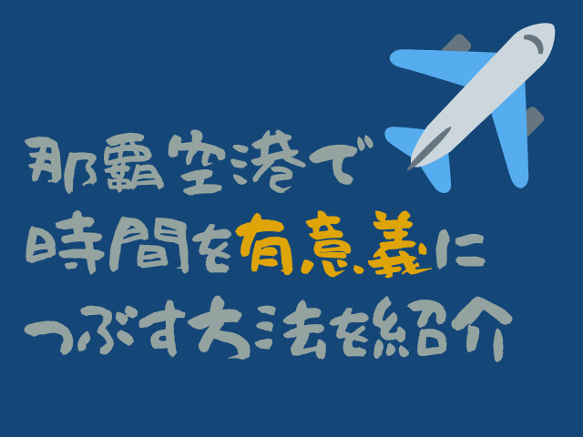 那覇空港で暇つぶしする ただの暇つぶしを有意義な時間に変える方法を紹介 沖縄めし